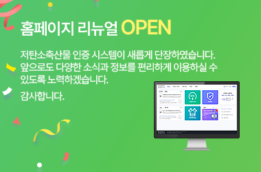 홈페이지 리뉴얼 OPEN, 저탄소축산물 인증 시스템이 새롭게 단장하였습니다. 앞으로도 다양한 소식과 정보를 편리하게 이용하실 수 있도록 노력하겠습니다. 감사합니다.